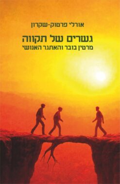 גשרים של תקווה - מרטין בובר והאתגר האנושי / אורלי פרטוק-שקרון