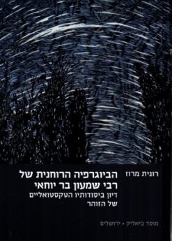 הביוגרפיה הרוחנית של רבי שמעון בר יוחאי - דיון ביסודותיו הטקסטואליים של הזוהר / רונית מרוז