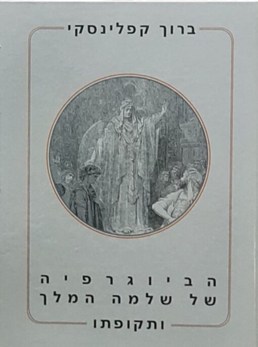 הביוגרפיה של שלמה המלך ותקופתו : קורותיו של מלך חכם, כונן מקדש ובונה ערים / ברוך קפלינסקי
