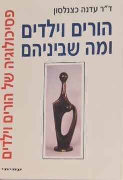 הורים וילדים ומה שביניהם - פסיכולוגיה של הורים וילדים - מהדורה שלישית / עדנה כצנלסון