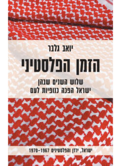 הזמן הפלסטיני - שלוש השנים שבהן ישראל הפכה כנופיות לעם | ישראל, ירדן והפלסטינים 1967-1970 / יואב גלבר
