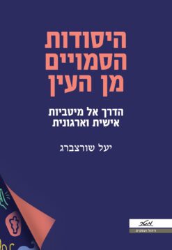 היסודות הסמויים מן העין - הדרך אל מיטביות אישית וארגונית / יעל שורצברג