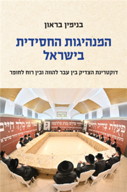 המנהיגות החסידית בישראל - דוקטרינת הצדיק בין עבר להווה ובין רוח לחומר / בנימין בראון