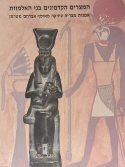 המצרים הקדמונים בני האלמוות - אמנות מצרית עתיקה מאוסף אברהם גוטרמן / דפנה בן-תור