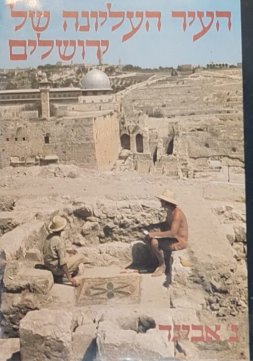 העיר העליונה של ירושלים - פרשת החפירות הארכיאולוגיות ברובע היהודי של העיר העתיקה בירושלים / נחמן אביגד