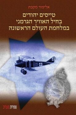 טייסים יהודים בחיל האוויר הגרמני במלחמת העולם הראשונה / פליקס א טיילהבר אלימור מקבת