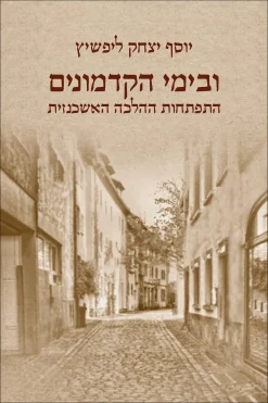 ובימי הקדמונים – התפתחות ההלכה האשכנזית / יוסף יצחק ליפשיץ