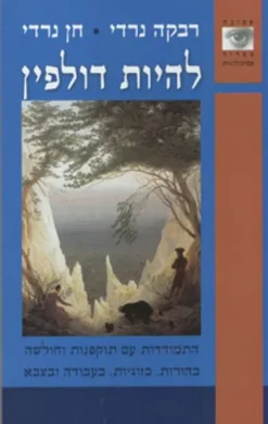 להיות דולפין - התמודדות עם תוקפנות וחולשה בהורות, בזוגיות, בעבודה ובצבא / רבקה נרדי חן נרדי