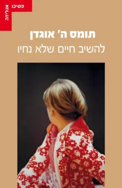 להשיב חיים שלא נחיו - התנסויות בפסיכואנליזה / תומס ה' אוגדן