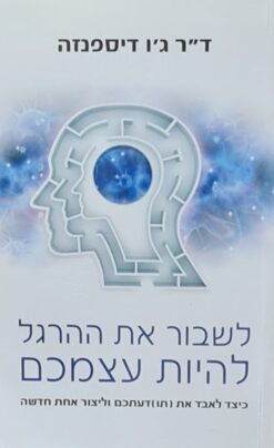 לשבור את ההרגל - להיות עצמכם כיצד לאבד את [תו]דעתכם וליצור אחת חדשה / ג'ו דיספנזה