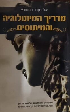 מדריך המיתולוגיה והמיתוסים - הסיפורים המופלאים של מצרים, יוון, רומי, הודו ותרבויות קדומות אחרות / אלכסנדר ס. מוריי