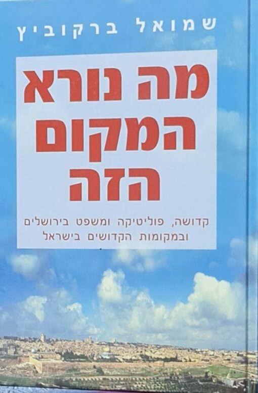 מה נורא המקום הזה : קדושה, פוליטיקה ומשפט בירושלים ובמקומות הקדושים בישראל / שמואל ברקוביץ