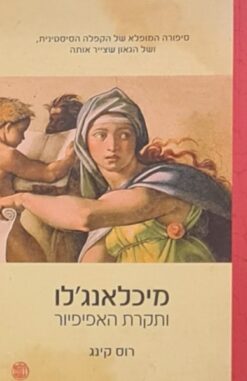 מיכלאנג'לו ותקרת האפיפיור - סיפורה המופלא של הקפלה הסיסטנית, ושל הגאון שצייר אותה / רוס קינג