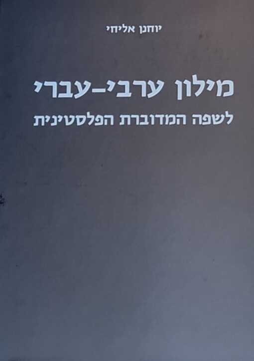 מילון ערבי עברי לשפה המדוברת הפלסטינית / יוחנן אליחי - חדש