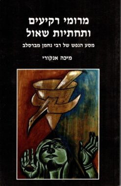 מרומי רקיעים ותחתיות שאול - מסע הנפש של רבי נחמן מברסלב / מיכה אנקורי