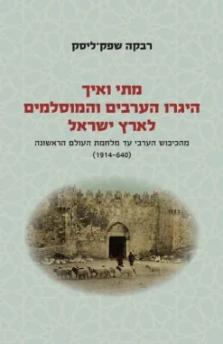 מתי ואיך היגרו הערבים והמוסלמים לארץ ישראל - חלק א' מהכיבוש הערבי עד מלחמת העולם הראשונה (1914-640) מאת רבקה שפק ליסק