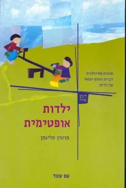 ילדות אופטימית - תוכנית פסיכולוגית לבניית החוסן הנפשי של ילדים / מרטין סליגמן