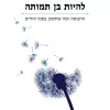להיות בן תמותה - הרפואה ומה שחשוב בסוף החיים / אטול גוואנדה