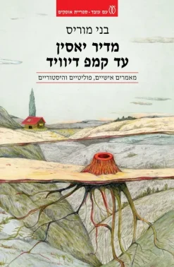 מדיר יאסין עד קמפ דיוויד - מאמרים אישיים, פוליטיים והיסטוריים / בני מוריס