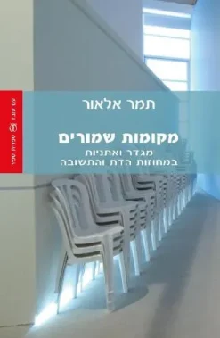 מקומות שמורים - מגדר ואתניות במחוזות הדת והתשובה / תמר אלאור