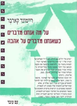 על מה אנחנו מדברים כשאנחנו מדברים על אהבה / ריימונד קארבר - הוצאת עם עובד, 2005, 142 עמודים, תירגום: משה רון.