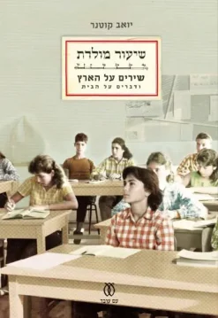 שיעור מולדת - שירים על הארץ ודברים על הבית / יואב קוטנר