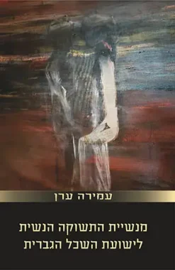 מנשיית התשוקה הנשית אל ישועת השכל הגברית / עמירה ערן