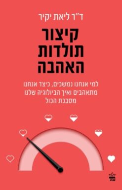 קיצור תולדות האהבה - למי אנחנו נמשכים, כיצד אנחנו מתאהבים, ואיך הביולוגיה שלנו מסבכת הכול / ליאת יקיר