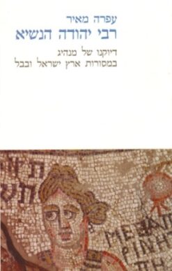 רבי יהודה הנשיא - דיוקנו של מנהיג במסורות ארץ ישראל ובבל / עפרה מאיר