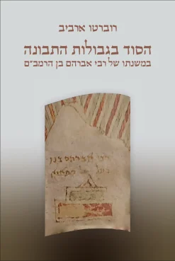 הסוד בגבולות התבונה במשנתו של רבי אברהם בן הרמב״ם / רוברטו ארביב